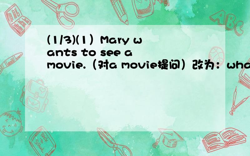 (1/3)(1）Mary wants to see a movie.（对a movie提问）改为：what_____