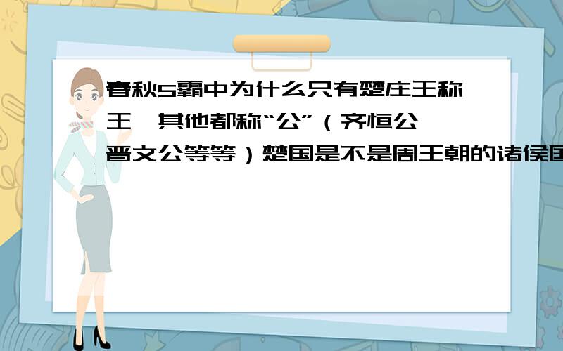 春秋5霸中为什么只有楚庄王称王,其他都称“公”（齐恒公、晋文公等等）楚国是不是周王朝的诸侯国?