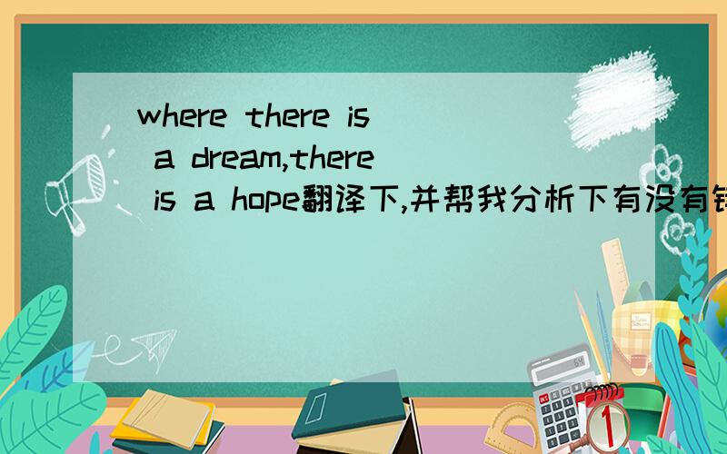 where there is a dream,there is a hope翻译下,并帮我分析下有没有错的地方