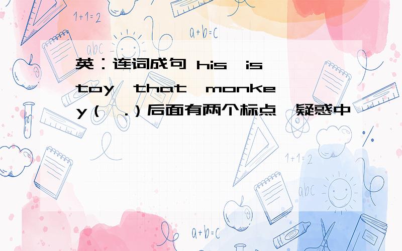 英：连词成句 his,is,toy,that,monkey（,.）后面有两个标点,疑惑中