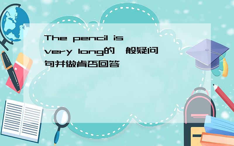 The pencil is very long的一般疑问句并做肯否回答