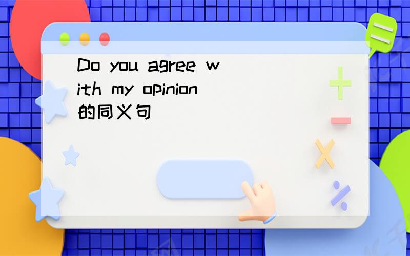 Do you agree with my opinion的同义句