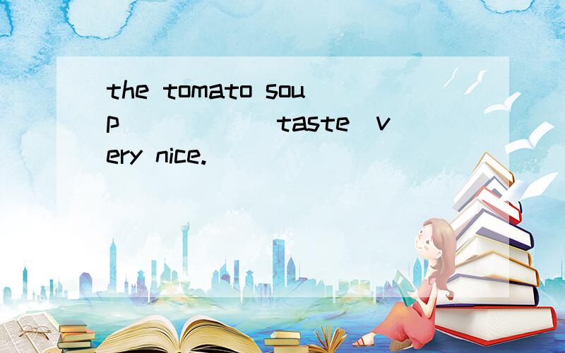 the tomato soup_____(taste)very nice.