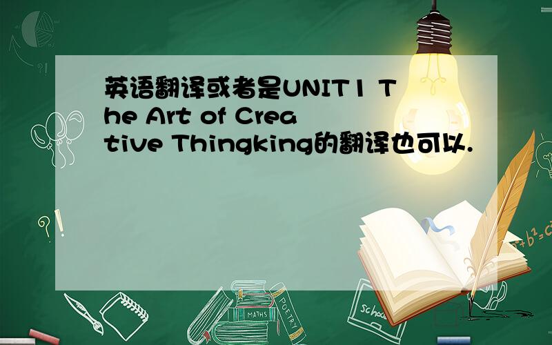 英语翻译或者是UNIT1 The Art of Creative Thingking的翻译也可以.