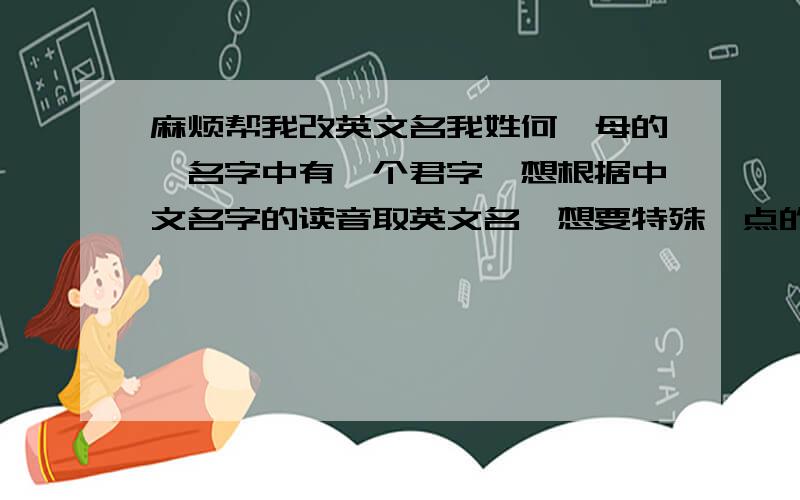 麻烦帮我改英文名我姓何,母的,名字中有一个君字,想根据中文名字的读音取英文名,想要特殊一点的,可爱一点的,但容易读的,而且最后能帮助我的金钱运和恋爱运的,不想要JANE和JUDY