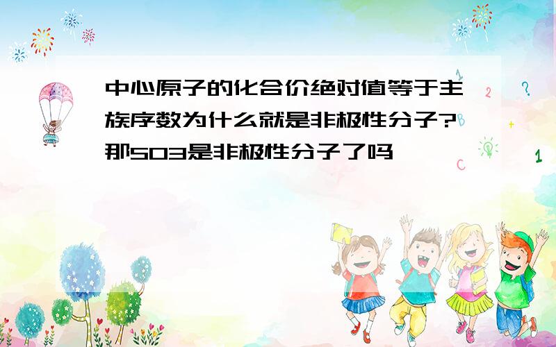 中心原子的化合价绝对值等于主族序数为什么就是非极性分子?那SO3是非极性分子了吗