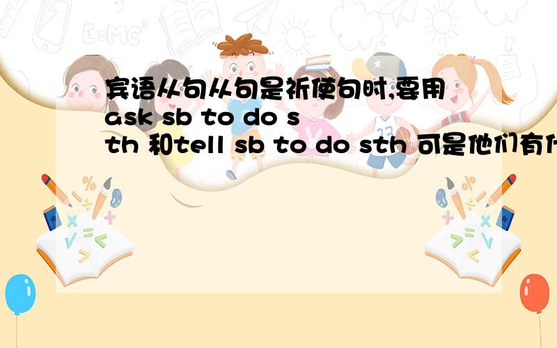 宾语从句从句是祈使句时,要用ask sb to do sth 和tell sb to do sth 可是他们有什么区别呢