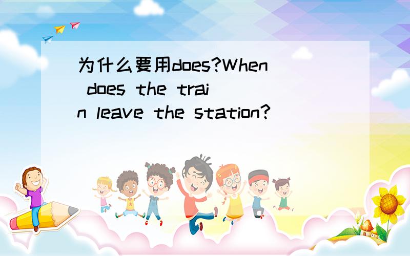 为什么要用does?When does the train leave the station?