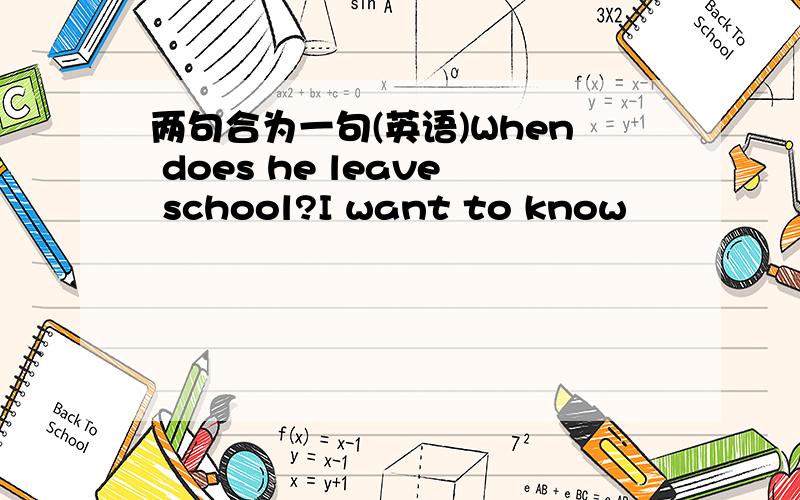 两句合为一句(英语)When does he leave school?I want to know