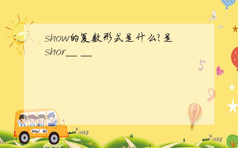 show的复数形式是什么?是shor__ __