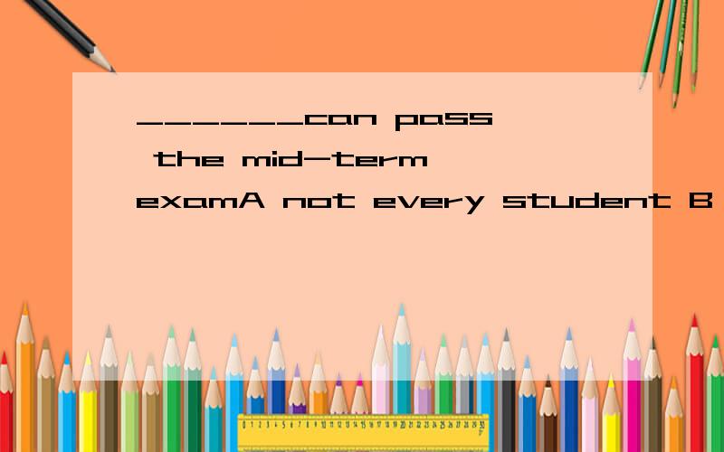 ______can pass the mid-term examA not every student B Not all of students 为什么用A