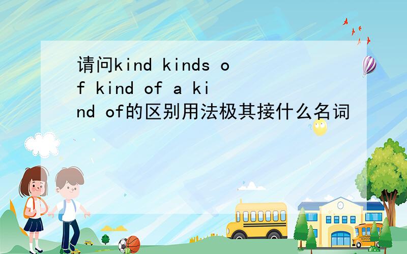 请问kind kinds of kind of a kind of的区别用法极其接什么名词