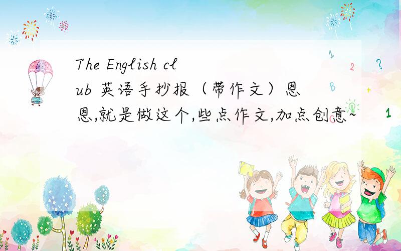 The English club 英语手抄报（带作文）恩恩,就是做这个,些点作文,加点创意~