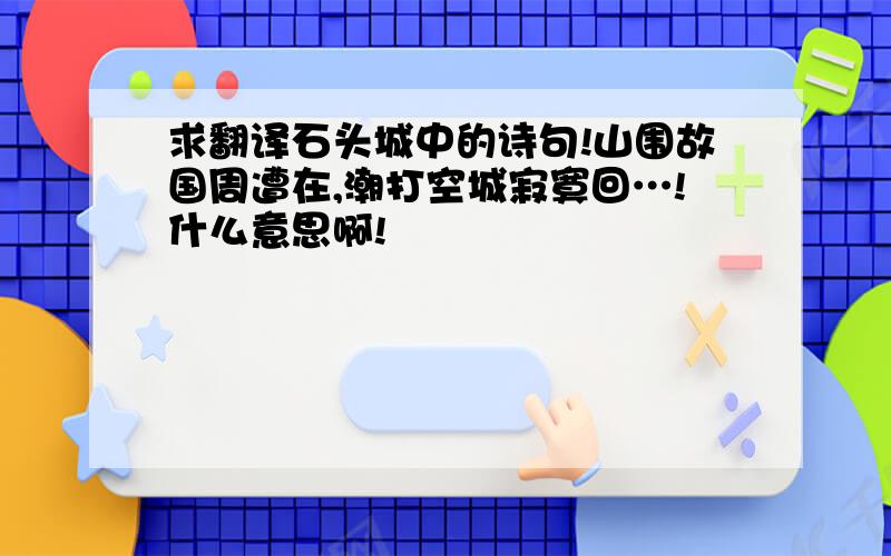 求翻译石头城中的诗句!山围故国周遭在,潮打空城寂寞回…!什么意思啊!