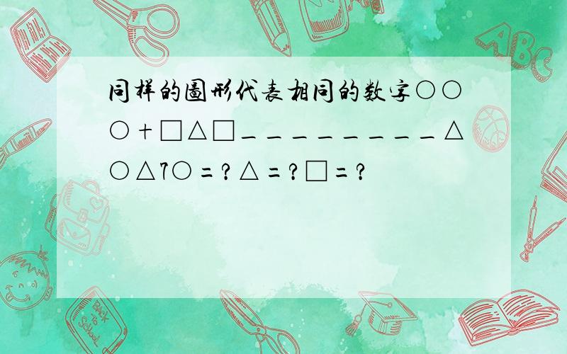 同样的图形代表相同的数字○○○+□△□________△○△7○=?△=?□=?