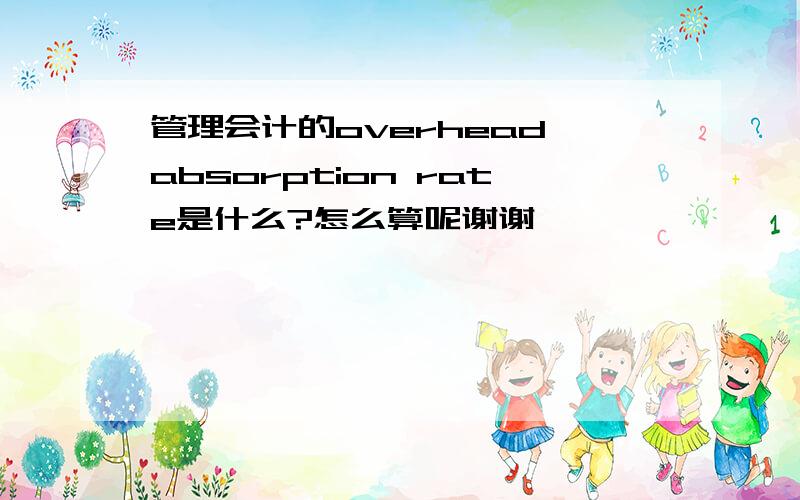 管理会计的overhead absorption rate是什么?怎么算呢谢谢