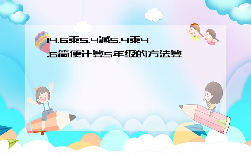 14.6乘5.4减5.4乘4.6简便计算5年级的方法算