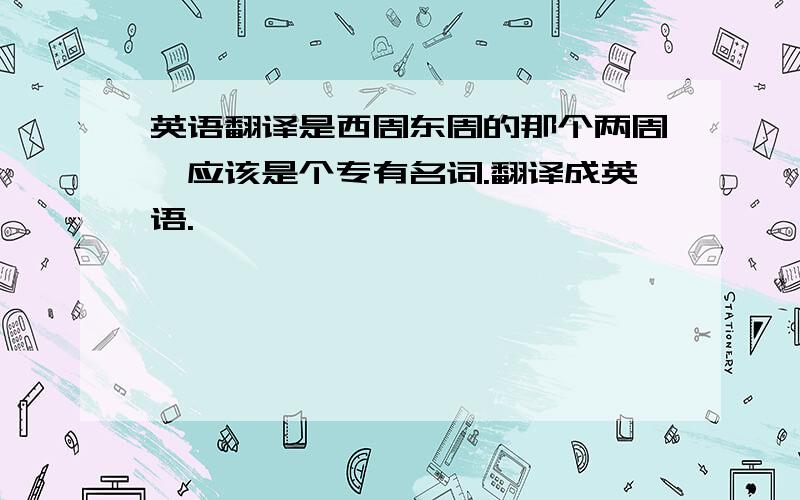 英语翻译是西周东周的那个两周,应该是个专有名词.翻译成英语.