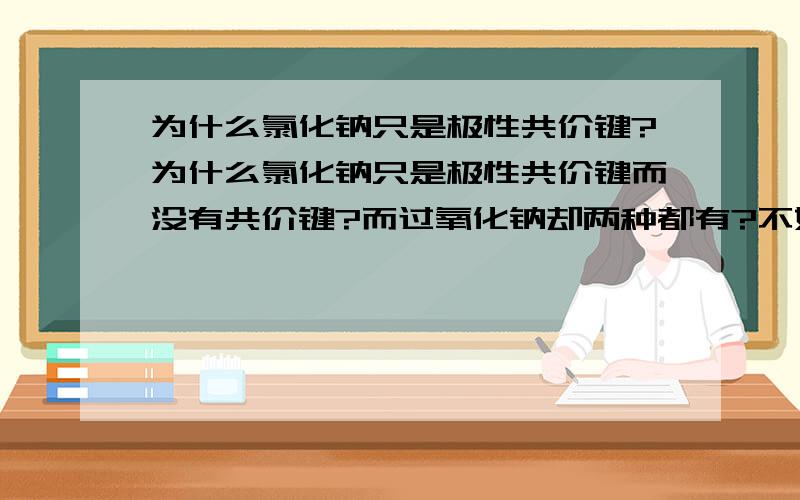 为什么氯化钠只是极性共价键?为什么氯化钠只是极性共价键而没有共价键?而过氧化钠却两种都有?不好意思，问错了！氯化钠换成氯化镁！为什么氯化镁中的氯离子不是共价键而氧离子却是