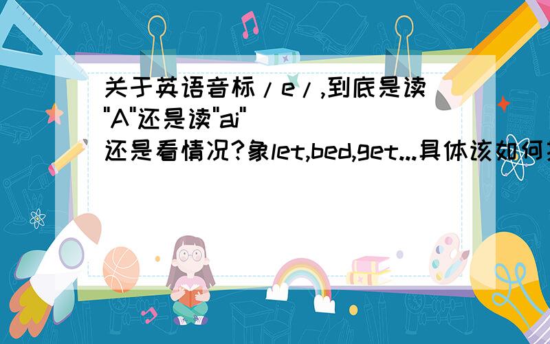 关于英语音标/e/,到底是读''A''还是读''ai''还是看情况?象let,bed,get...具体该如何拼读?