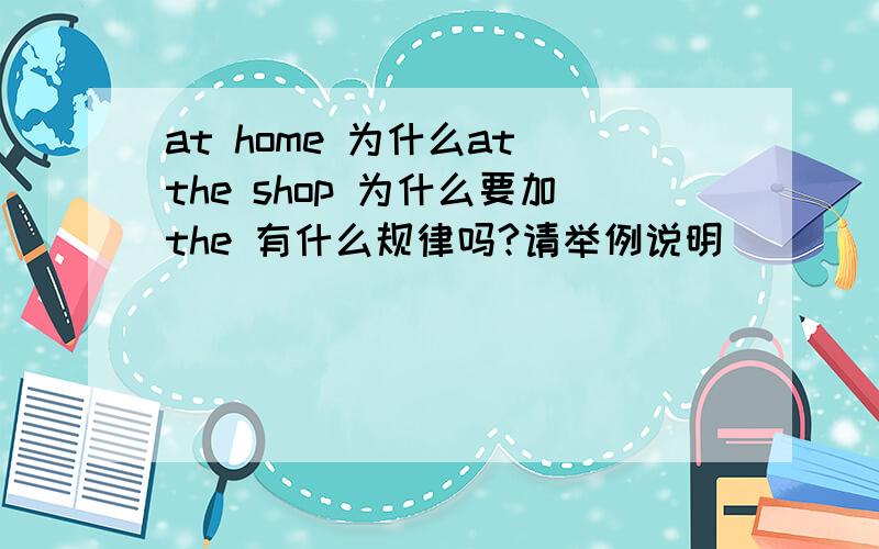 at home 为什么at the shop 为什么要加the 有什么规律吗?请举例说明