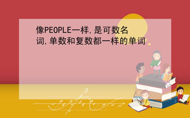 像PEOPLE一样,是可数名词,单数和复数都一样的单词