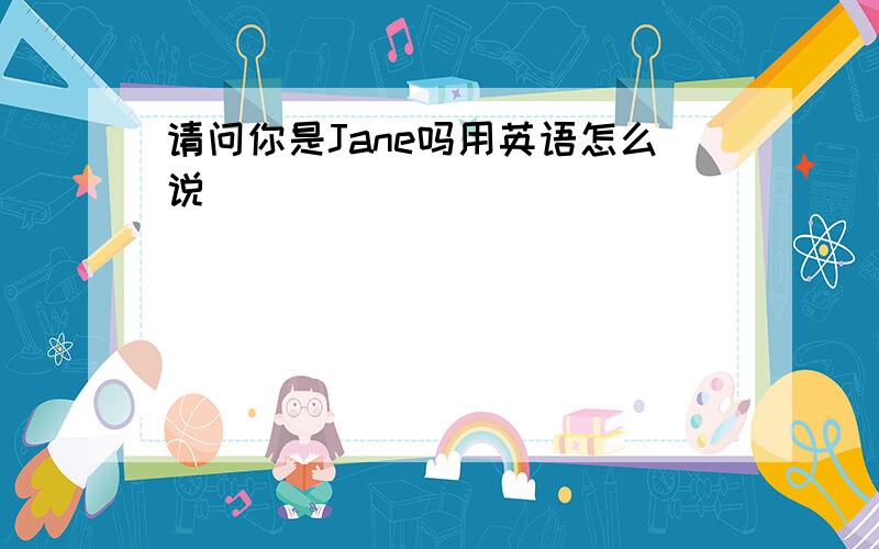 请问你是Jane吗用英语怎么说