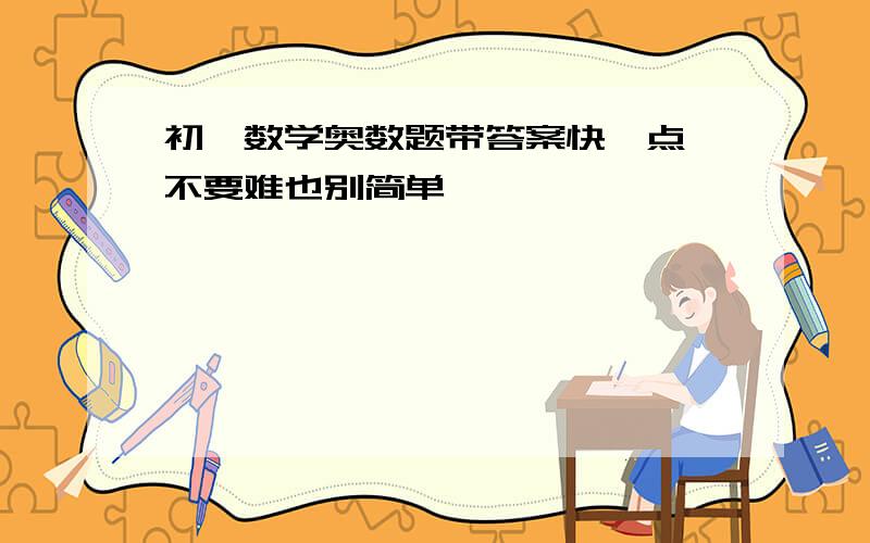 初一数学奥数题带答案快一点,不要难也别简单