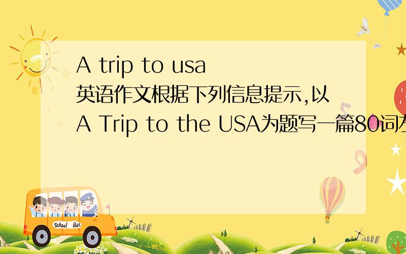 A trip to usa 英语作文根据下列信息提示,以A Trip to the USA为题写一篇80词左右的短文.20根据下列信息提示,以A Trip to the USA为题写一篇80词左右的短文.时间 ：去年 人物：我和我的父母目的地：美