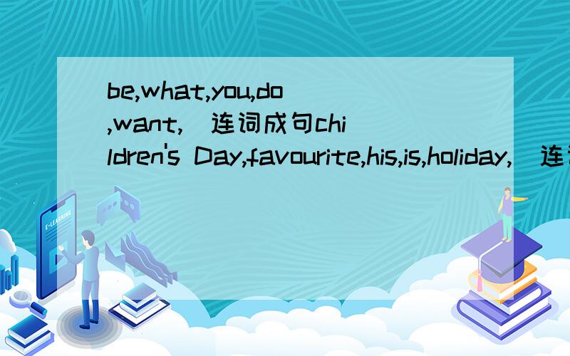 be,what,you,do,want,)连词成句children's Day,favourite,his,is,holiday,)连词成句