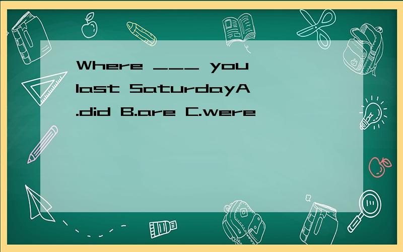 Where ___ you last SaturdayA.did B.are C.were