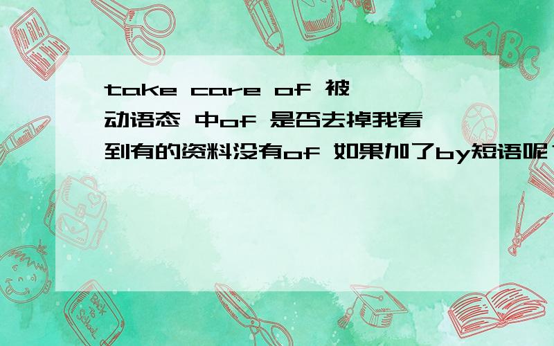 take care of 被动语态 中of 是否去掉我看到有的资料没有of 如果加了by短语呢？