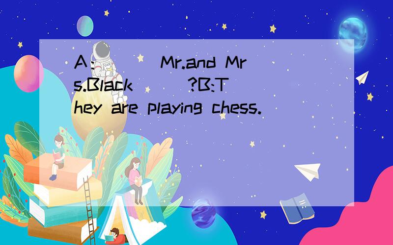 A：___Mr.and Mrs.Black___?B:They are playing chess.