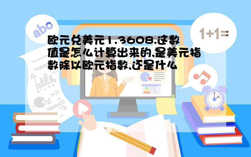 欧元兑美元1.3608.这数值是怎么计算出来的,是美元指数除以欧元指数,还是什么