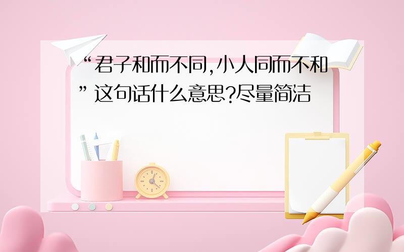 “君子和而不同,小人同而不和”这句话什么意思?尽量简洁