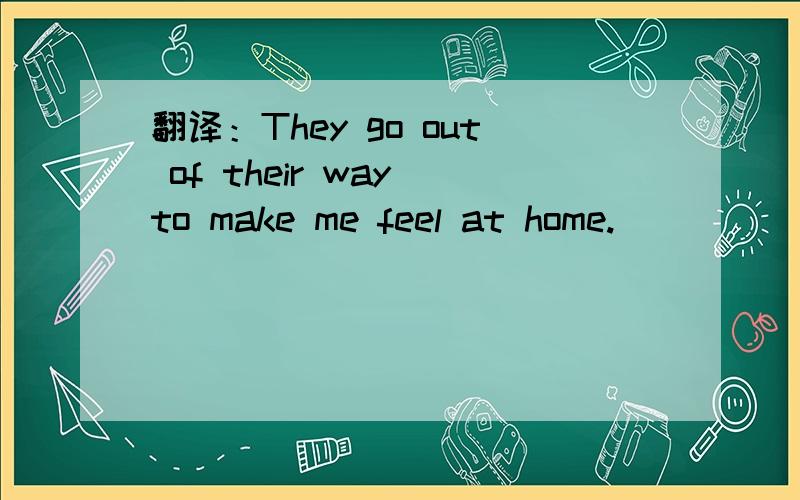 翻译：They go out of their way to make me feel at home.