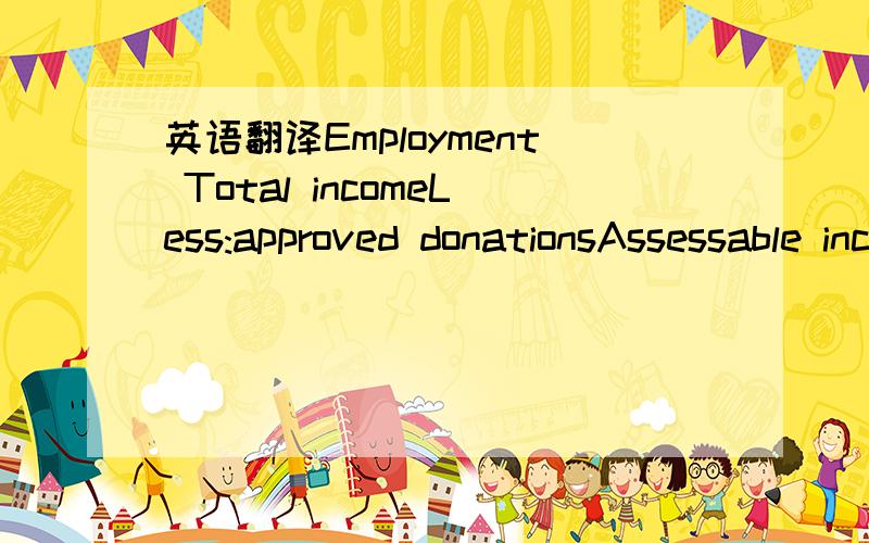 英语翻译Employment Total incomeLess:approved donationsAssessable incomeLess:personal reliefsEarned incomeChargeable incomeTax payable