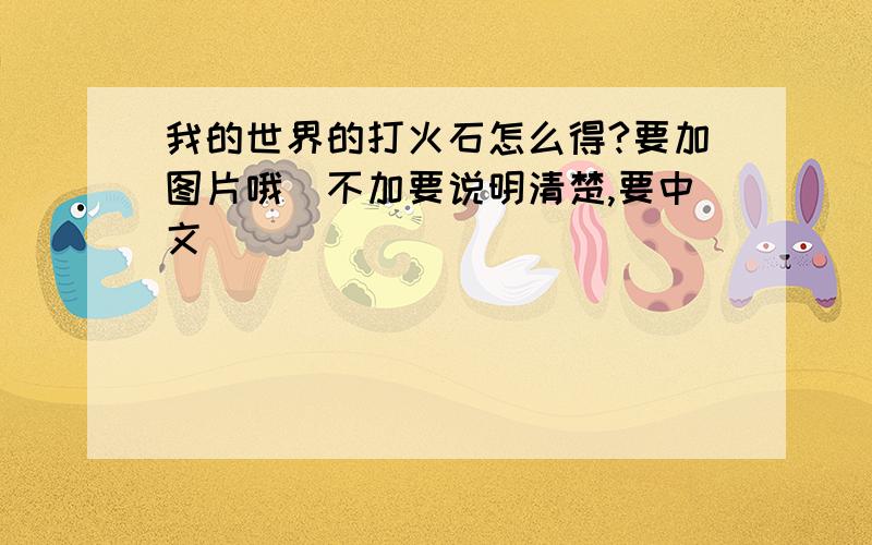 我的世界的打火石怎么得?要加图片哦（不加要说明清楚,要中文）