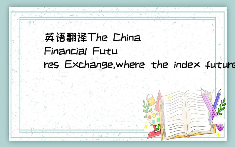 英语翻译The China Financial Futures Exchange,where the index futures will trade,has been accepting futures brokerages as its members make final preparations for the derivatives that will allow domestic investors to sell short for the first time