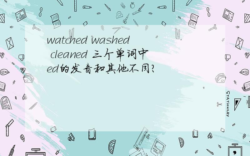 watched washed cleaned 三个单词中ed的发音和其他不同?