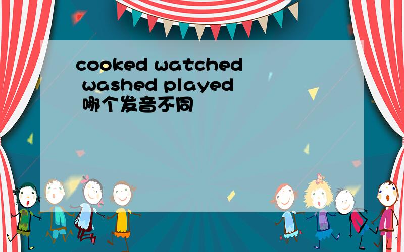 cooked watched washed played 哪个发音不同