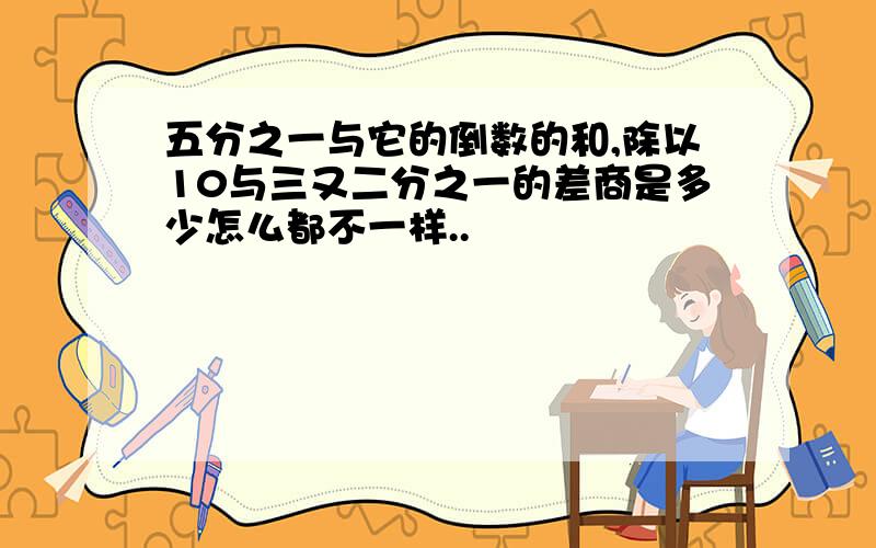 五分之一与它的倒数的和,除以10与三又二分之一的差商是多少怎么都不一样..