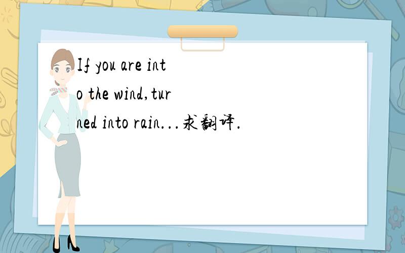 If you are into the wind,turned into rain...求翻译.