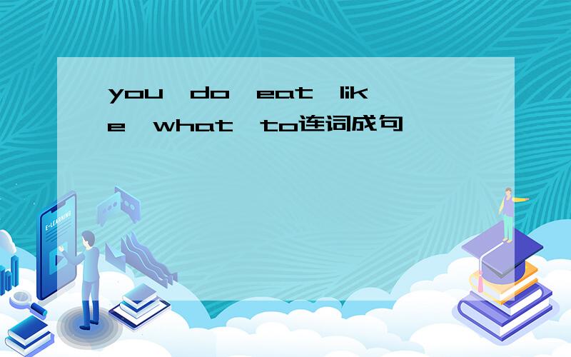 you,do,eat,like,what,to连词成句