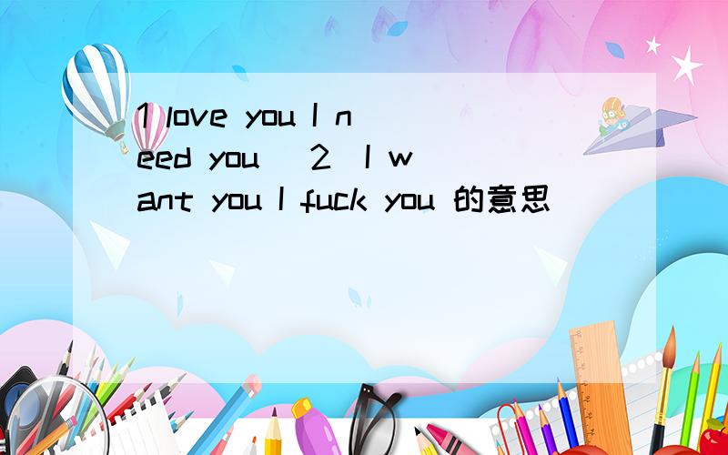 1 love you I need you 　2　I want you I fuck you 的意思