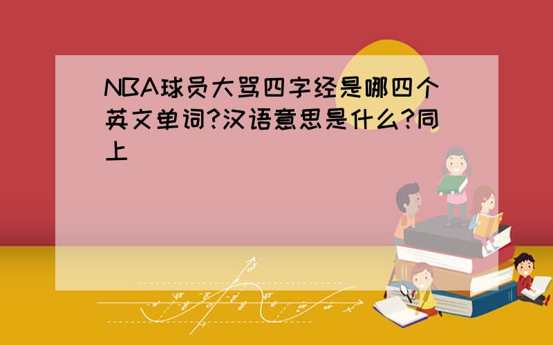 NBA球员大骂四字经是哪四个英文单词?汉语意思是什么?同上