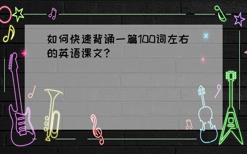 如何快速背诵一篇100词左右的英语课文?