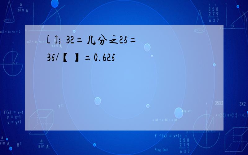 [ ]; 32=几分之25=35/【】=0.625