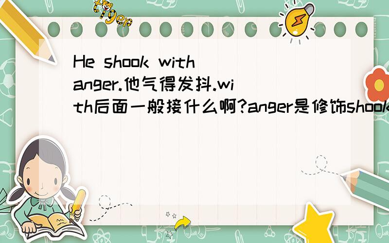 He shook with anger.他气得发抖.with后面一般接什么啊?anger是修饰shook的吗?