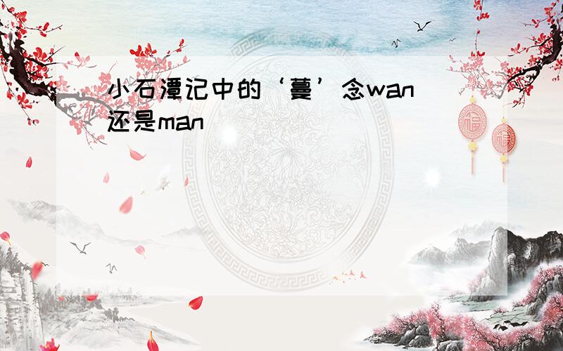 小石潭记中的‘蔓’念wan 还是man